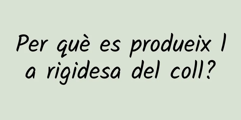 Per què es produeix la rigidesa del coll?