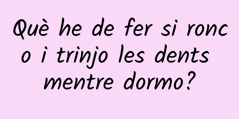 Què he de fer si ronco i trinjo les dents mentre dormo?