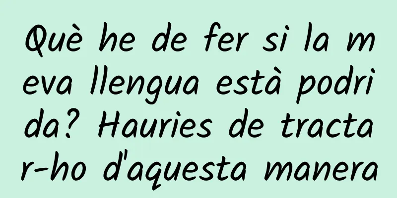 Què he de fer si la meva llengua està podrida? Hauries de tractar-ho d'aquesta manera