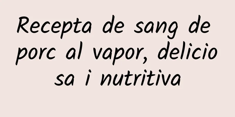 Recepta de sang de porc al vapor, deliciosa i nutritiva