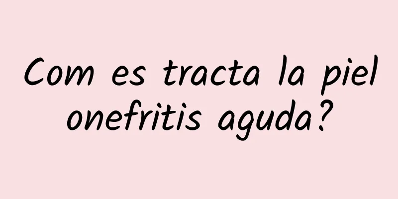 Com es tracta la pielonefritis aguda?