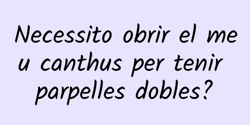 Necessito obrir el meu canthus per tenir parpelles dobles?