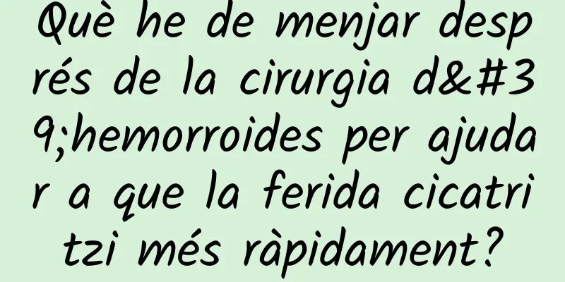 Què he de menjar després de la cirurgia d'hemorroides per ajudar a que la ferida cicatritzi més ràpidament?