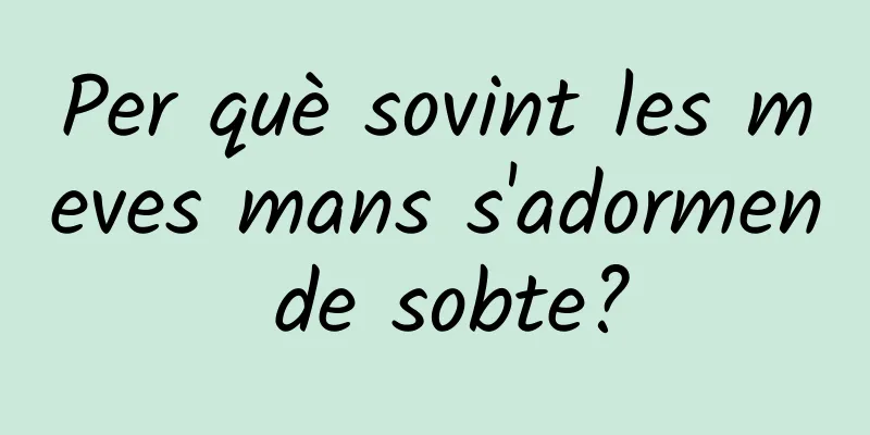 Per què sovint les meves mans s'adormen de sobte?