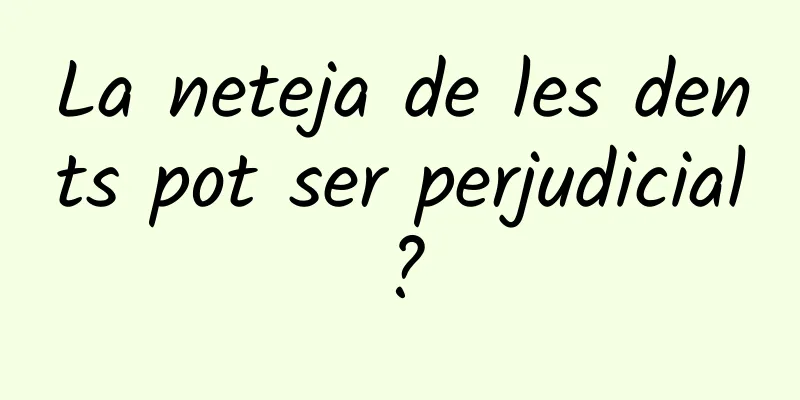 La neteja de les dents pot ser perjudicial?