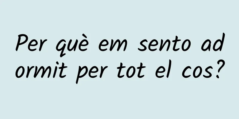 Per què em sento adormit per tot el cos?