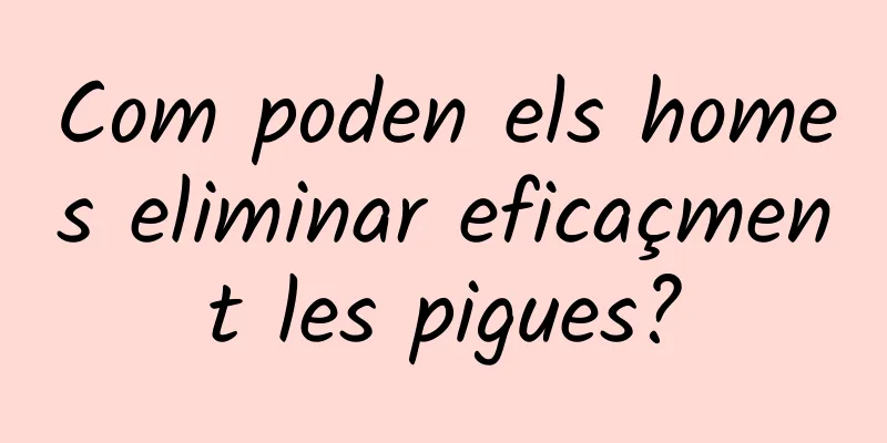 Com poden els homes eliminar eficaçment les pigues?