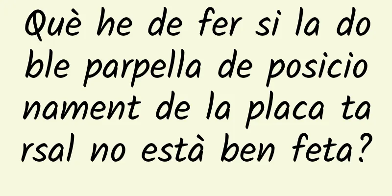 Què he de fer si la doble parpella de posicionament de la placa tarsal no està ben feta?