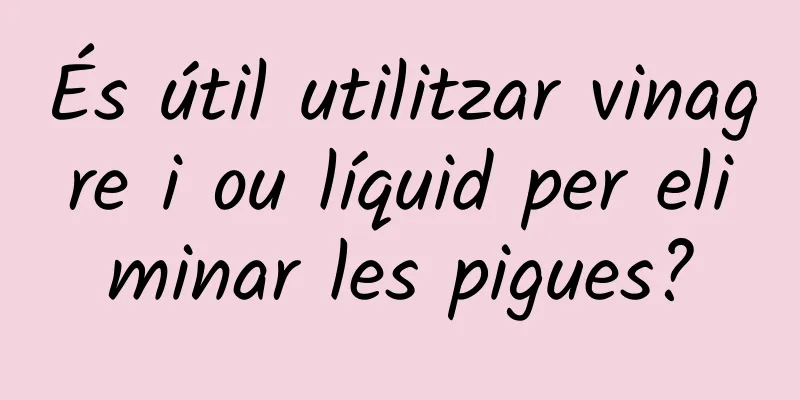 És útil utilitzar vinagre i ou líquid per eliminar les pigues?