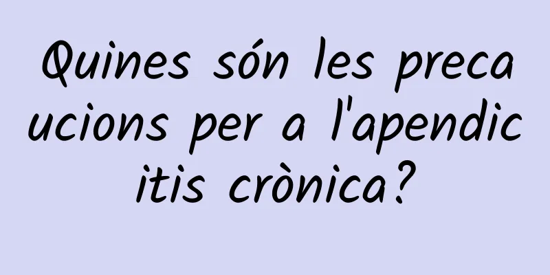 Quines són les precaucions per a l'apendicitis crònica?