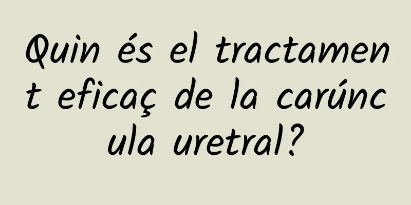 Quin és el tractament eficaç de la carúncula uretral?