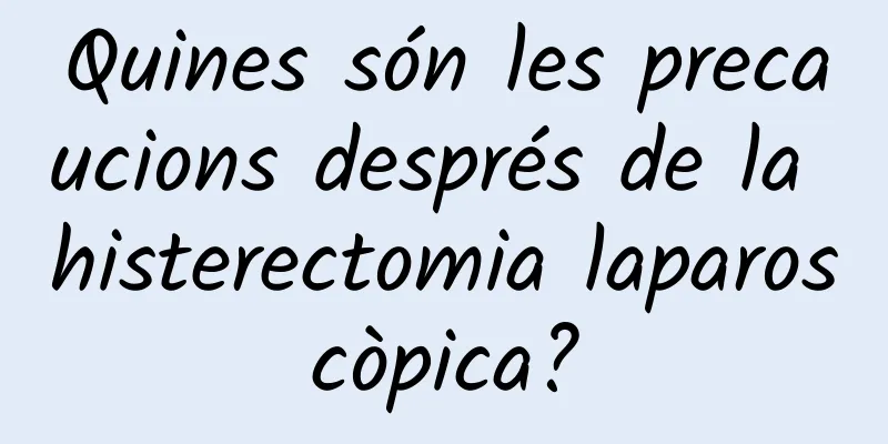 Quines són les precaucions després de la histerectomia laparoscòpica?