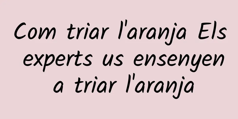 Com triar l'aranja Els experts us ensenyen a triar l'aranja