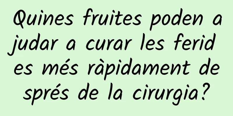 Quines fruites poden ajudar a curar les ferides més ràpidament després de la cirurgia?