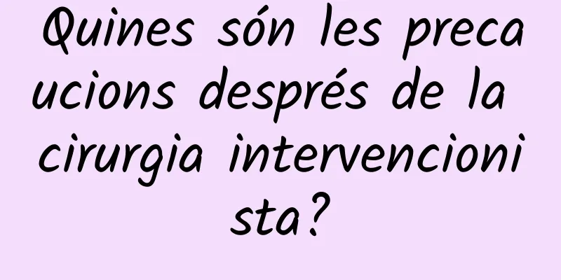 Quines són les precaucions després de la cirurgia intervencionista?