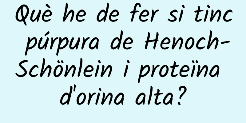 Què he de fer si tinc púrpura de Henoch-Schönlein i proteïna d'orina alta?