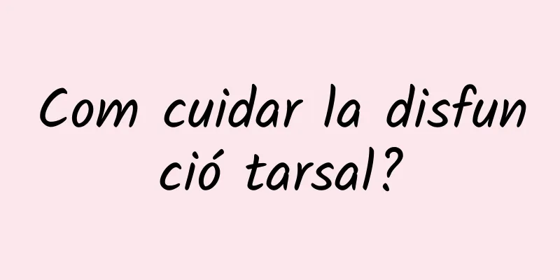 Com cuidar la disfunció tarsal?