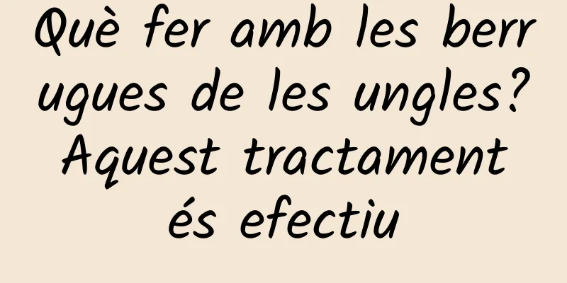 Què fer amb les berrugues de les ungles? Aquest tractament és efectiu