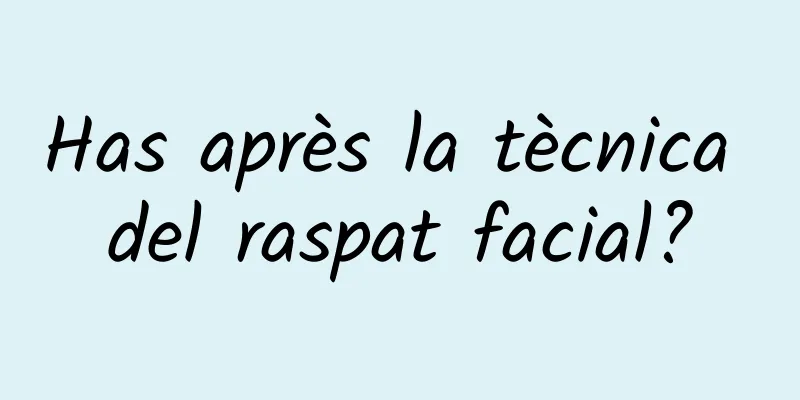 Has après la tècnica del raspat facial?