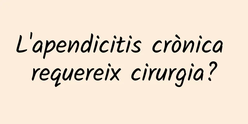 L'apendicitis crònica requereix cirurgia?