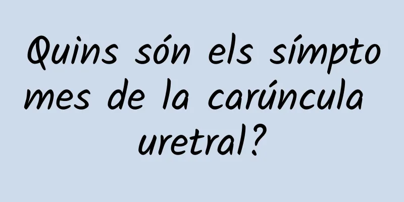 Quins són els símptomes de la carúncula uretral?