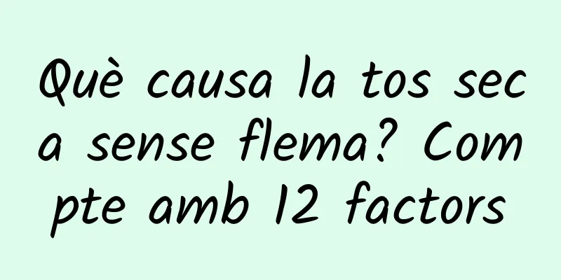 Què causa la tos seca sense flema? Compte amb 12 factors
