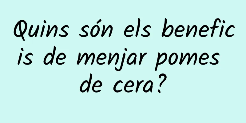 Quins són els beneficis de menjar pomes de cera?