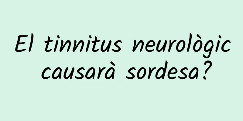 El tinnitus neurològic causarà sordesa?