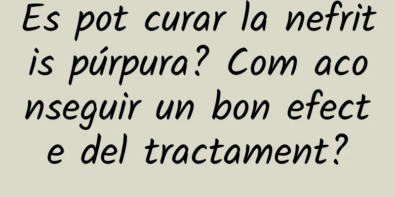 Es pot curar la nefritis púrpura? Com aconseguir un bon efecte del tractament?