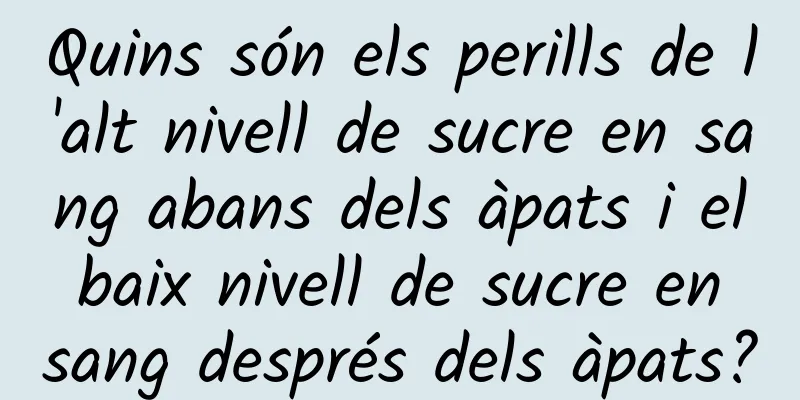 Quins són els perills de l'alt nivell de sucre en sang abans dels àpats i el baix nivell de sucre en sang després dels àpats?