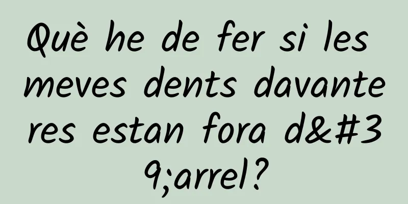 Què he de fer si les meves dents davanteres estan fora d'arrel?