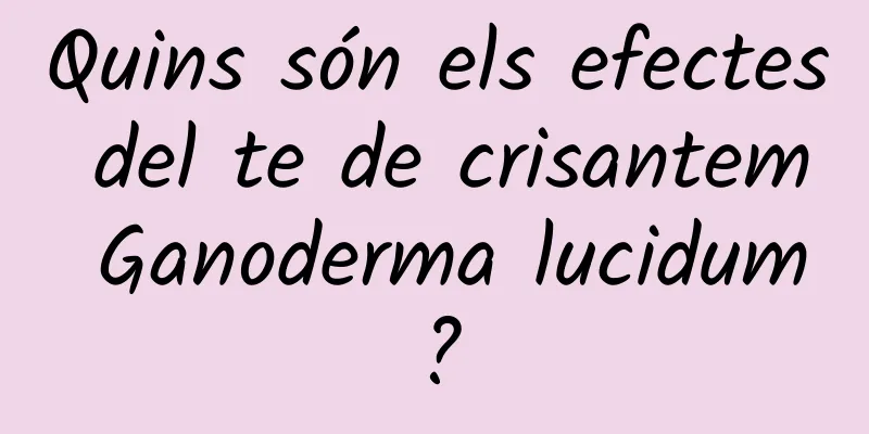 Quins són els efectes del te de crisantem Ganoderma lucidum?