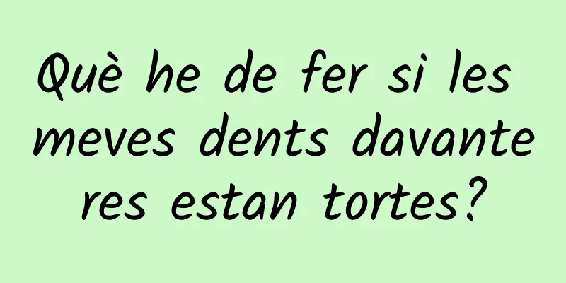 Què he de fer si les meves dents davanteres estan tortes?