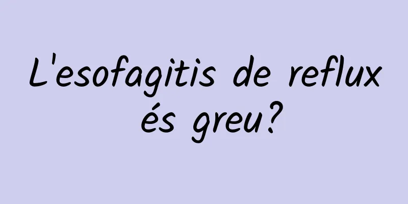 L'esofagitis de reflux és greu?