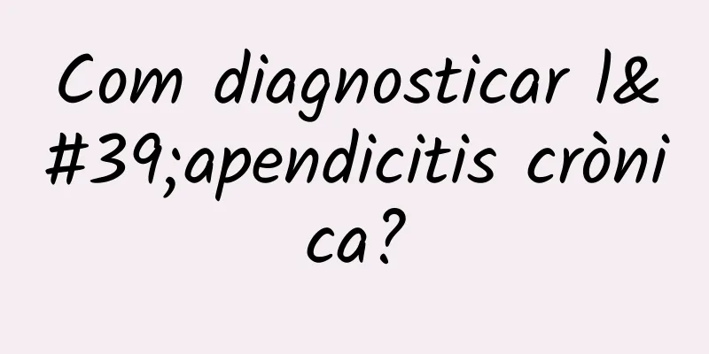 Com diagnosticar l'apendicitis crònica?