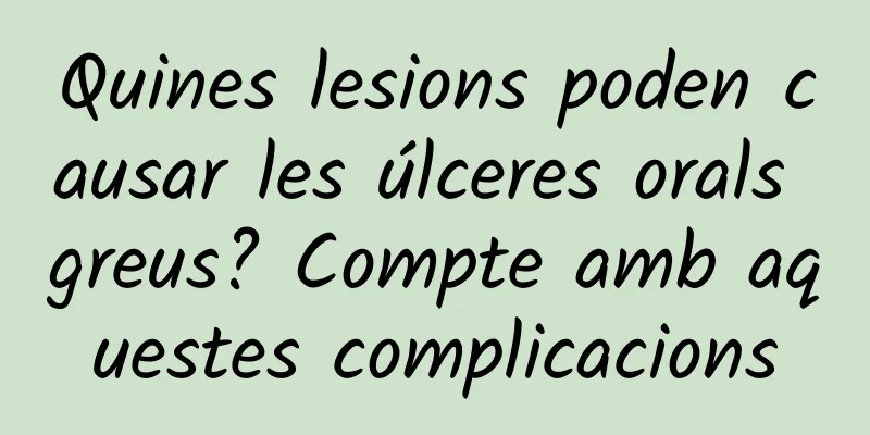 Quines lesions poden causar les úlceres orals greus? Compte amb aquestes complicacions