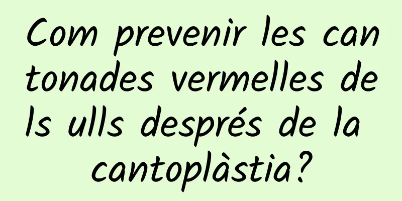 Com prevenir les cantonades vermelles dels ulls després de la cantoplàstia?