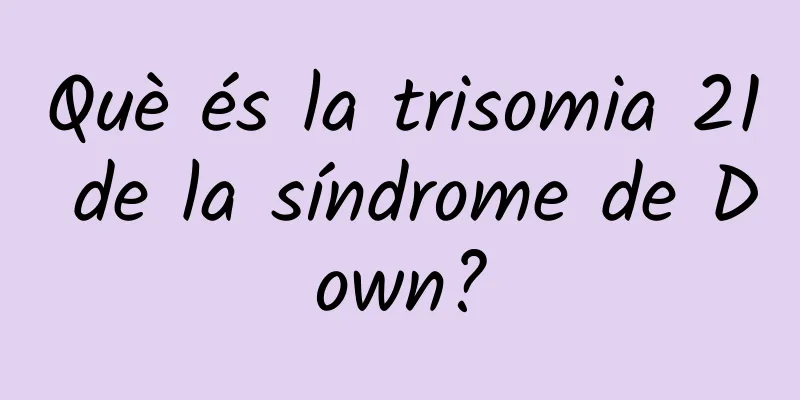 Què és la trisomia 21 de la síndrome de Down?