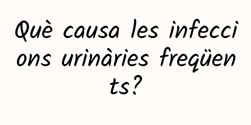 Què causa les infeccions urinàries freqüents?
