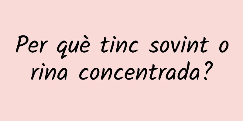 Per què tinc sovint orina concentrada?