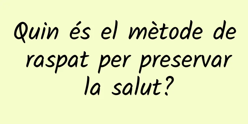 Quin és el mètode de raspat per preservar la salut?