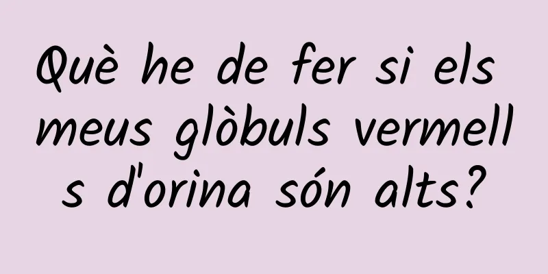 Què he de fer si els meus glòbuls vermells d'orina són alts?