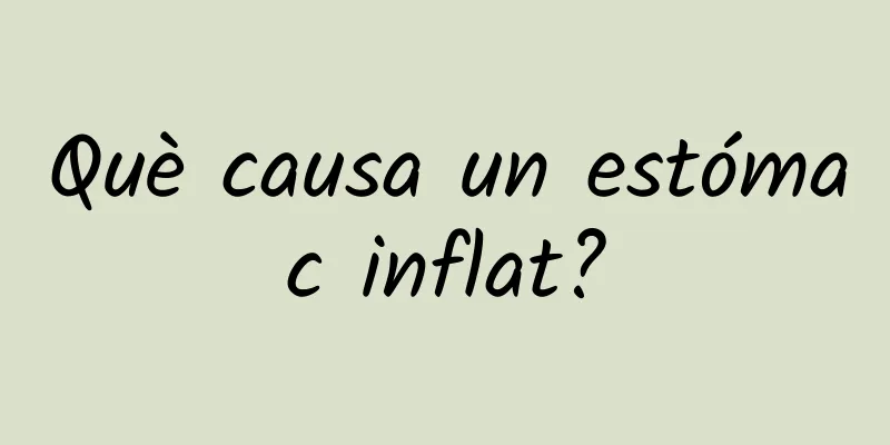 Què causa un estómac inflat?
