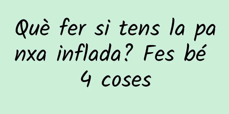 Què fer si tens la panxa inflada? Fes bé 4 coses