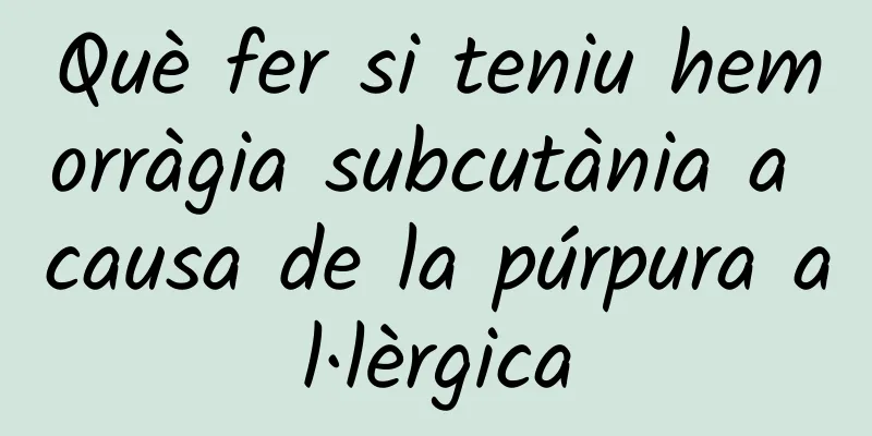 Què fer si teniu hemorràgia subcutània a causa de la púrpura al·lèrgica