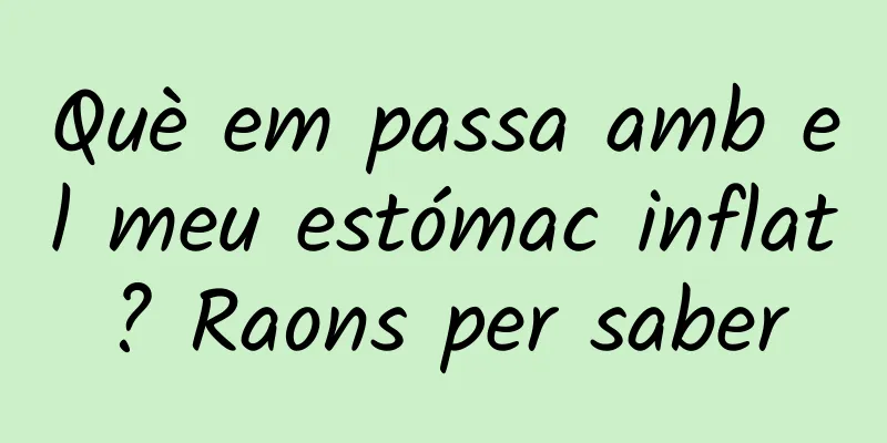Què em passa amb el meu estómac inflat? Raons per saber
