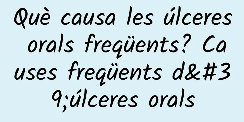 Què causa les úlceres orals freqüents? Causes freqüents d'úlceres orals
