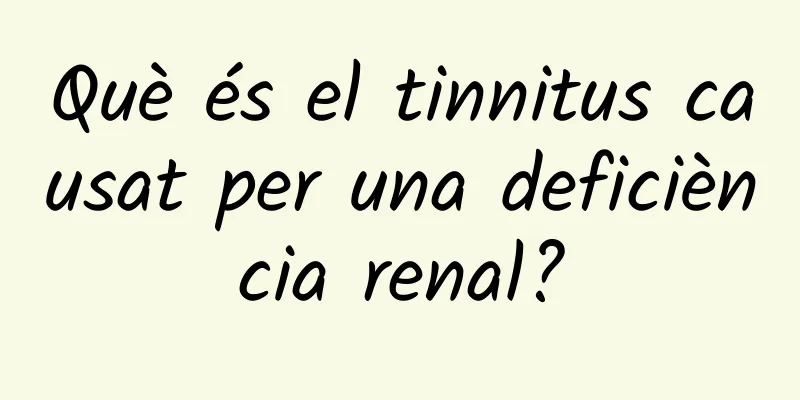 Què és el tinnitus causat per una deficiència renal?