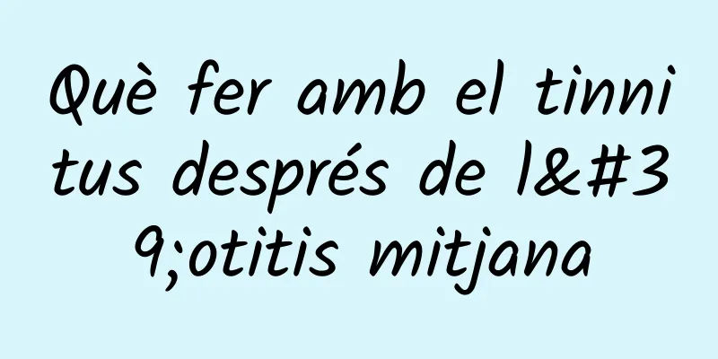 Què fer amb el tinnitus després de l'otitis mitjana