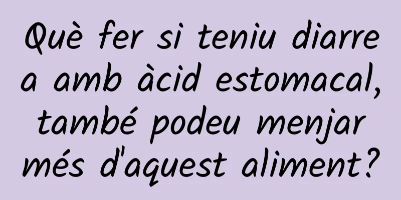 Què fer si teniu diarrea amb àcid estomacal, també podeu menjar més d'aquest aliment?